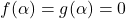 f(\alpha) = g(\alpha) = 0