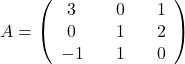 A=\left(\begin{array}{ccccc}3&&0&&1\\0&&1&&2\\-1&&1&&0\end{array}\right)