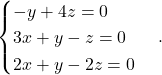 \begin{equation*} \begin{cases} -y + 4z= 0 \\ 3x + y - z = 0 \\ 2x +y -2z = 0 \end{cases}. \end{equation*}
