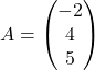 A=\begin{pmatrix}  -2\\  4\\  5  \end{pmatrix}