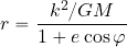 \begin{equation*} r= {{{k^2}/{GM}}\over {1+e \cos \varphi}} \end{equation*}