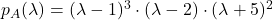 p_A(\lambda) = (\lambda -1)^3 \cdot (\lambda - 2) \cdot (\lambda + 5)^2