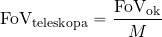 \begin{equation*} {\rm FoV_{teleskopa}}={{\rm FoV_{ok}}\over M} \end{equation*}