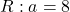 R: a=8