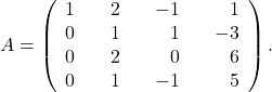 \[ A=\left(\begin{array}{rrrrrrr} 1&&2&&-1&&1\\ 0&&1&&1&&-3\\ 0&&2&&0&&6\\ 0&&1&&-1&&5\end{array}\right). \]