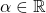 \alpha \in \mathbb{R}