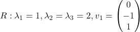 R: \lambda_1=1, \lambda_2=\lambda_3=2, v_1=\begin{pmatrix} 0\\ -1\\ 1\end{pmatrix}