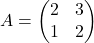 A = \begin{pmatrix} 2 & 3\\ 1 & 2 \end{pmatrix}