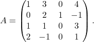 A = \begin{pmatrix} 1 & 3 & 0 & 4\\ 0 & 2 & 1 & -1\\ 1 & 1 & 0 & 3\\ 2 & -1 & 0 & 1 \end{pmatrix}.