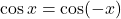 \cos x= \cos (-x)