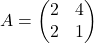 A = \begin{pmatrix} 2 & 4\\ 2& 1 \end{pmatrix}