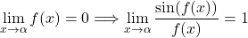 \displaystyle\lim_{x \to \alpha} f(x) = 0 \Longrightarrow \lim_{x \to \alpha}\frac{\sin (f(x))}{f(x)}= 1