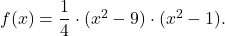 f(x)= \dfrac{1}{4} \cdot (x^2-9) \cdot (x^2-1).