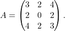 A = \begin{pmatrix} 3 & 2 & 4 \\ 2 & 0 & 2 \\ 4 & 2 & 3 \end{pmatrix}.