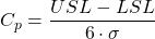 \begin{gather*} C_{p}=\frac{USL-LSL}{6\cdot \sigma } \end{gather*}