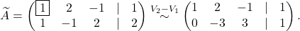 \[\widetilde A=\begin{pmatrix} \fbox{1}& 2& -1 &\lvert &1\\ 1& -1& 2& \lvert &2\end{pmatrix}\overset{V_2- V_1}{\sim} \begin{pmatrix} 1& 2& -1 &\lvert &1\\ 0& -3& 3& \lvert &1 \end{pmatrix}.\]