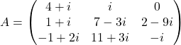 \[ A=\begin{pmatrix}4+i&i&0\\ 1+i&7-3i&2-9i\\ -1+2i& 11+3i & -i \end{pmatrix} \]