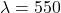 \lambda = 550