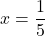x=\dfrac{1}{5}