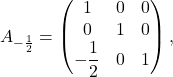 \[ A_{-\frac{1}{2}}=\begin{pmatrix}1&0&0\\ 0&1&0\\ -\dfrac{1}{2}&0&1\end{pmatrix}, \]