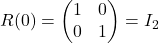 R(0)=\begin{pmatrix} 1& 0\\ 0&1\end{pmatrix}=I_2