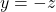 y=-z