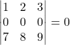 \[\begin{vmatrix} 1& 2 & 3 \\ 0 & 0 & 0 \\ 7 & 8 & 9 \end{vmatrix} =0\]