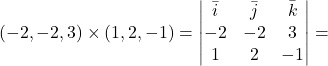 \[(-2,-2,3)\times (1,2,-1)=\begin{vmatrix} \bar{i}&\bar{j}&\bar{k}\\ -2& -2& 3\\ 1& 2& -1\end{vmatrix}=\]