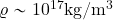 \varrho \sim 10^{17} {\rm kg/m^3}