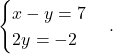 \begin{equation*} \begin{cases} x- y = 7 \\ 2y = -2\\ \end{cases}. \end{equation*}