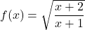 f(x)=\sqrt{\displaystyle\frac{x+2}{x+1}}