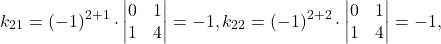 \[k_{21} = (-1)^{2+1} \cdot \begin{vmatrix} 0 & 1\\ 1 & 4 \end{vmatrix} = -1, k_{22} = (-1)^{2+2} \cdot \begin{vmatrix} 0 & 1\\ 1 & 4 \end{vmatrix} = -1,\]