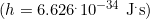 (h=6.626^.10^{-34}\,\,\text{J}^.\text{s}})