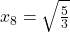 x_8=\sqrt{\frac{5}{3}}