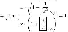 \[=\lim_{x \to +\infty} \dfrac{x\cdot \sqrt{1-\boxed{\frac{1}{x^2}}_{\searrow 0}}}{x\cdot \left(1+\boxed{\frac{3}{x}}_{\searrow 0}\right)}=1,\]