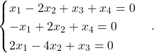 \begin{equation*} \begin{cases} x_1 - 2x_2 + x_3 + x_4 = 0 \\ -x_1 + 2x_2 + x_4 = 0 \\ 2x_1 - 4x_2 + x_3 = 0 \end{cases}. \end{equation*}