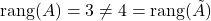 \rang (A)=3\neq 4=\rang(\tilde A)