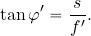 \begin{equation*} \tan \varphi ' = {{s}\over {f'}}. \end{equation*}