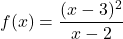 f(x)=\displaystyle\frac{(x-3)^2}{x-2}