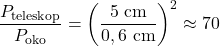 \begin{equation*} \frac{P_{\rm teleskop}}{P_{\rm oko}} = \left(\frac{5~{\rm cm}}{0,6~{\rm cm}}\right)^2 \approx 70 \end{equation*}