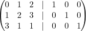 \[\begin{pmatrix} 0 & 1 & 2&\lvert&1&0&0\\ 1 & 2 & 3&\lvert&0&1&0\\ 3 & 1 & 1&\lvert&0&0&1 \end{pmatrix}\]