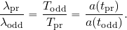 \begin{equation*} {{\lambda_{\rm pr}}\over {\lambda_{\rm odd}}}={{T_{\rm odd}}\over {T_{\rm pr}}}= {{a(t_{\rm pr})}\over {a(t_{\rm odd})}}. \end{equation*}