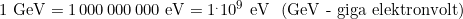 1\,\,\text{GeV}=1\,000\,000\,000\,\,\text{eV}=1^.10^9\,\,\text{eV}\,\,\,\, (\text{GeV - giga elektronvolt})