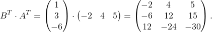 \[B^T\cdot A^T = \begin{pmatrix} 1\\ 3\\ -6 \end{pmatrix} \cdot \begin{pmatrix} -2 & 4 & 5 \end{pmatrix} = \begin{pmatrix} -2 & 4 & 5\\ -6 & 12 & 15\\ 12 & -24 & -30 \end{pmatrix}.\]