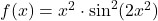 f(x) = x^2\cdot \sin^2(2x^2)