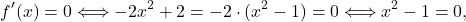 \[f'(x) = 0 \Longleftrightarrow -2x^2+2 =-2\cdot (x^2-1)=0 \Longleftrightarrow x^2-1=0,\]