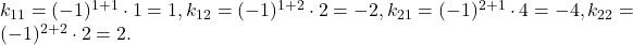 k_{11} = (-1)^{1+1} \cdot 1= 1, k_{12} = (-1)^{1+2} \cdot 2 = -2, k_{21} = (-1)^{2+1} \cdot 4 = -4, k_{22} = (-1)^{2+2} \cdot 2 = 2.