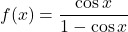 f(x)=\dfrac{\cos x}{1-\cos x}