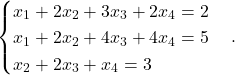 \[ \begin{cases} x_1+2x_2+3x_3+2x_4=2\\ x_1+2x_2+4x_3+4x_4=5\\ x_2+2x_3+x_4=3 \end{cases}. \]