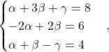 \[\begin{cases} \alpha+3\beta+\gamma=8\\ -2\alpha+2\beta=6\\ \alpha+\beta-\gamma=4\end{cases},\]